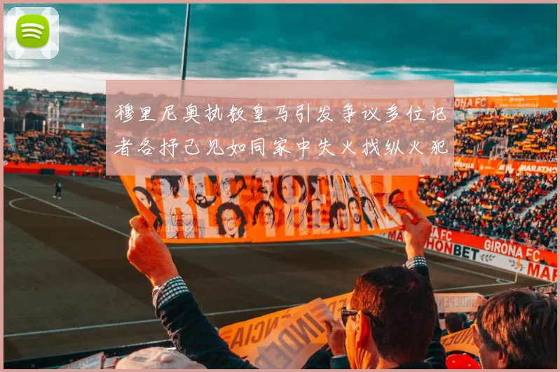 穆里尼奥执教皇马引发争议多位记者各抒己见如同家中失火找纵火犯