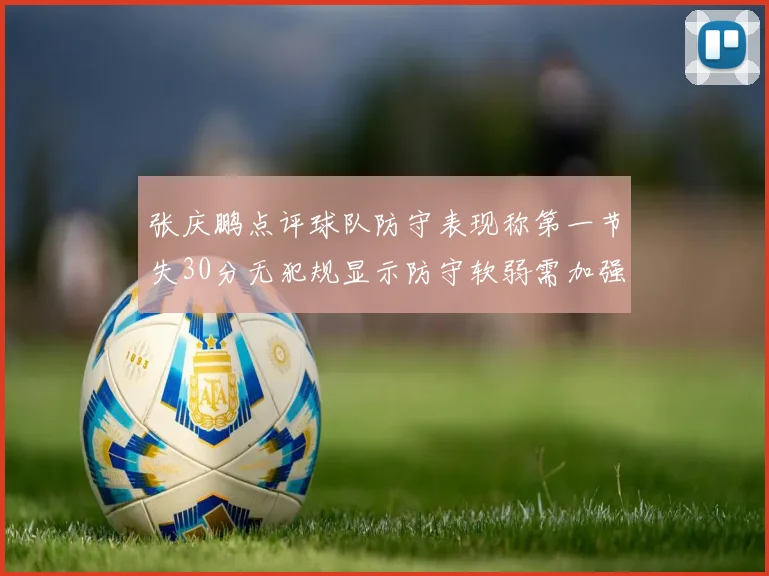 张庆鹏点评球队防守表现称第一节失30分无犯规显示防守软弱需加强