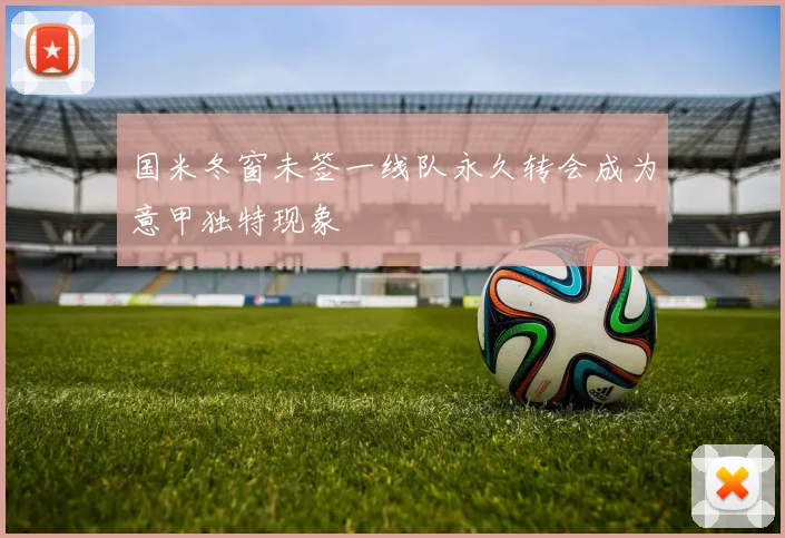 国米冬窗未签一线队永久转会成为意甲独特现象