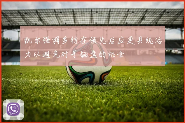 凯尔强调多特在领先后应更具统治力以避免对手翻盘的机会