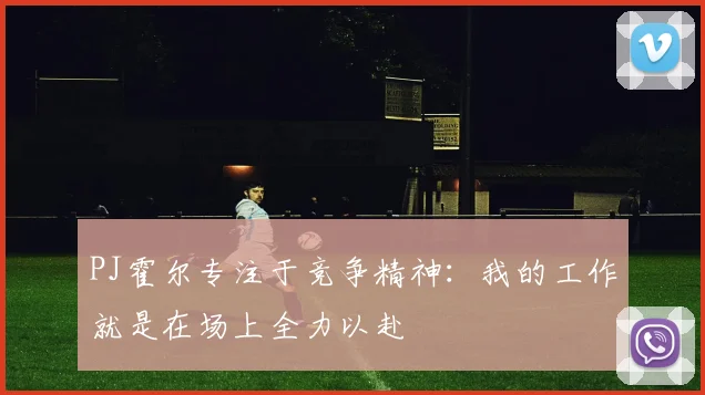 PJ霍尔专注于竞争精神：我的工作就是在场上全力以赴