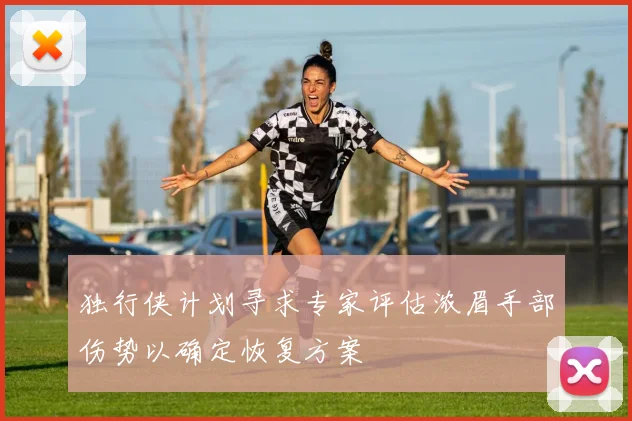 独行侠计划寻求专家评估浓眉手部伤势以确定恢复方案
