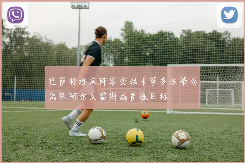 巴萨将迎来阵容变动卡萨多法蒂或离队阿尔瓦雷斯成首选目标