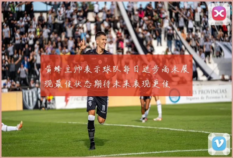 黄蜂主帅表示球队每日进步尚未展现最佳状态期待未来表现更佳